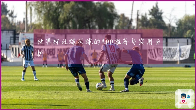 世界杯让球买球的App推荐与实用分析