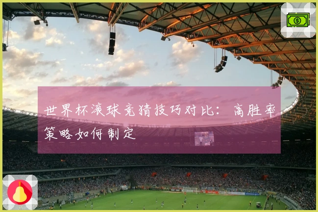 世界杯滚球竞猜技巧对比：高胜率策略如何制定