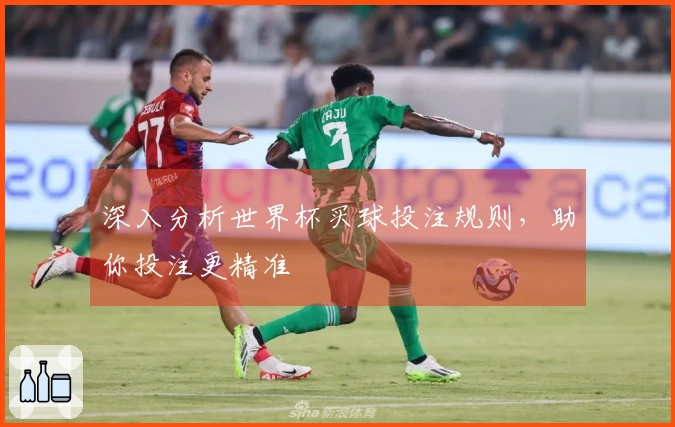 深入分析世界杯买球投注规则，助你投注更精准