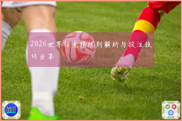 2026世界杯竞猜规则解析与投注技巧分享