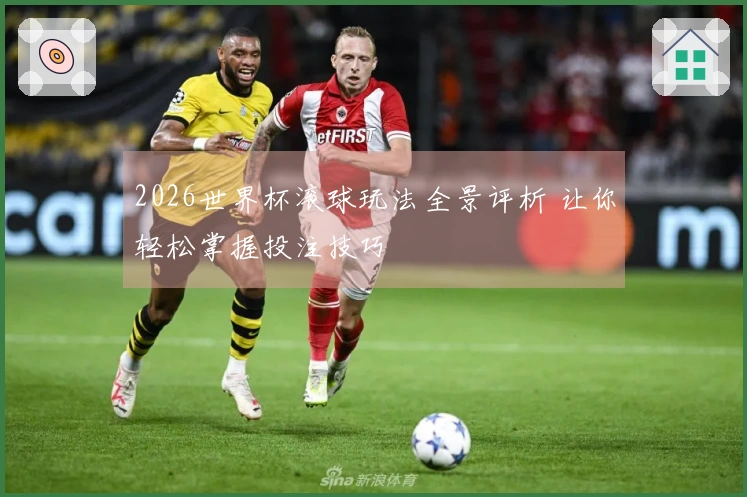 2026世界杯滚球玩法全景评析 让你轻松掌握投注技巧