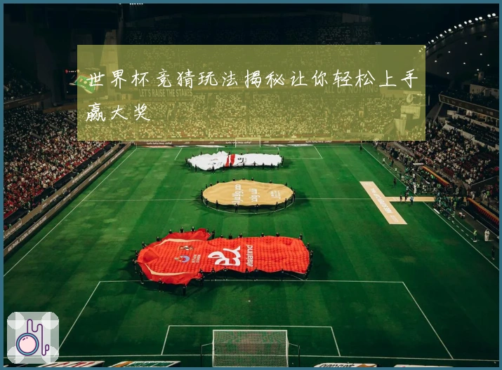 世界杯竞猜玩法揭秘让你轻松上手赢大奖
